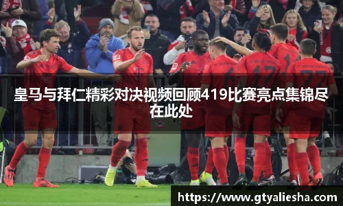 皇马与拜仁精彩对决视频回顾419比赛亮点集锦尽在此处
