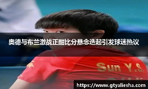 奥德与布兰激战正酣比分悬念迭起引发球迷热议