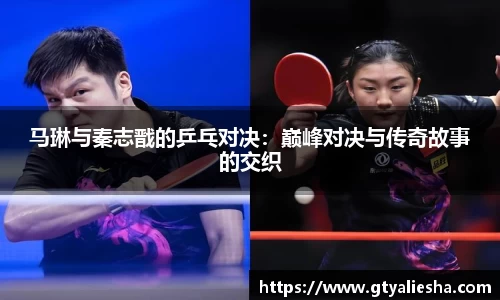 马琳与秦志戬的乒乓对决：巅峰对决与传奇故事的交织