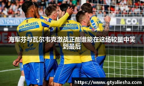 海军芬与瓦尔韦克激战正酣谁能在这场较量中笑到最后