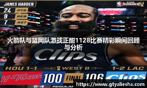 火箭队与篮网队激战正酣1128比赛精彩瞬间回顾与分析
