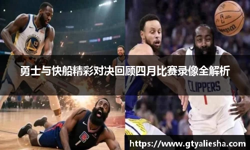 勇士与快船精彩对决回顾四月比赛录像全解析