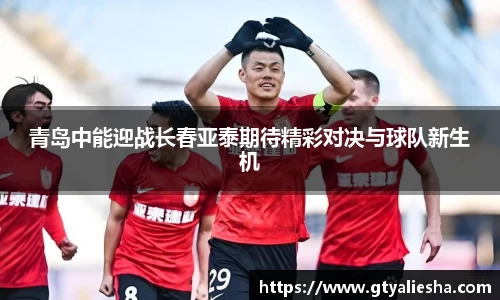 青岛中能迎战长春亚泰期待精彩对决与球队新生机
