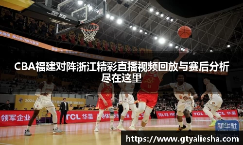 CBA福建对阵浙江精彩直播视频回放与赛后分析尽在这里