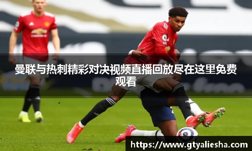 曼联与热刺精彩对决视频直播回放尽在这里免费观看