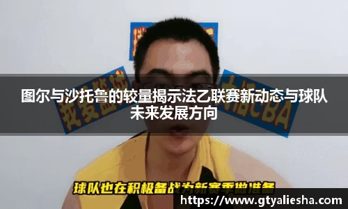 图尔与沙托鲁的较量揭示法乙联赛新动态与球队未来发展方向
