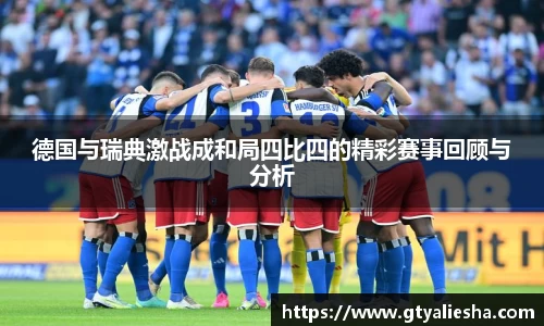 德国与瑞典激战成和局四比四的精彩赛事回顾与分析