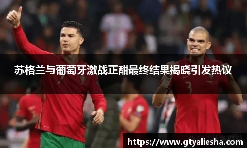 苏格兰与葡萄牙激战正酣最终结果揭晓引发热议