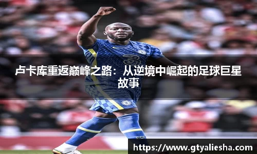 卢卡库重返巅峰之路：从逆境中崛起的足球巨星故事