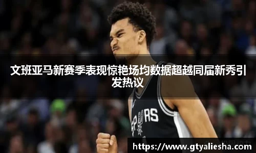 文班亚马新赛季表现惊艳场均数据超越同届新秀引发热议