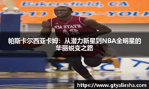 帕斯卡尔西亚卡姆：从潜力新星到NBA全明星的华丽蜕变之路
