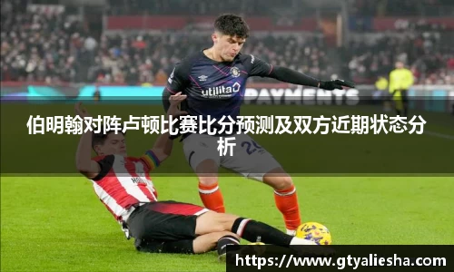 伯明翰对阵卢顿比赛比分预测及双方近期状态分析