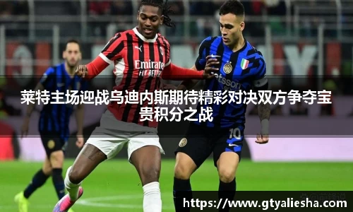 莱特主场迎战乌迪内斯期待精彩对决双方争夺宝贵积分之战