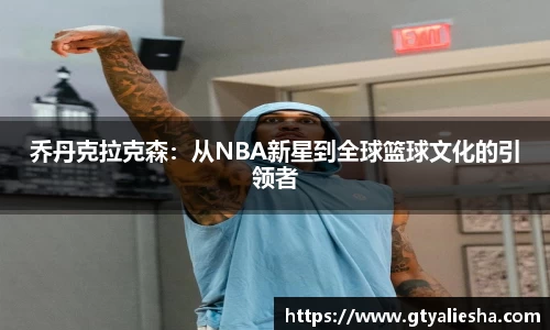 乔丹克拉克森：从NBA新星到全球篮球文化的引领者