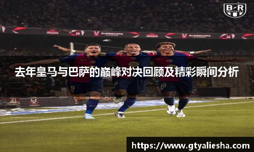 去年皇马与巴萨的巅峰对决回顾及精彩瞬间分析